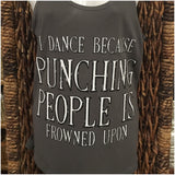 CLEARANCE- Racerback Tank Top- "I Dance Because Punching People Is Frowned Upon" charcoal gray